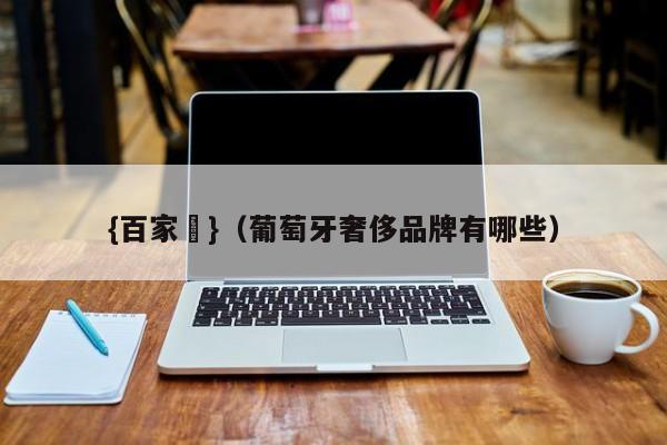 {百家樂}(葡萄牙奢侈品牌有哪些)