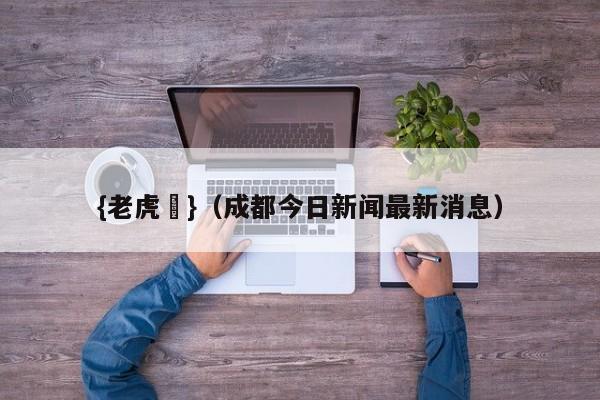 {老虎機}(成都今日新闻最新消息)