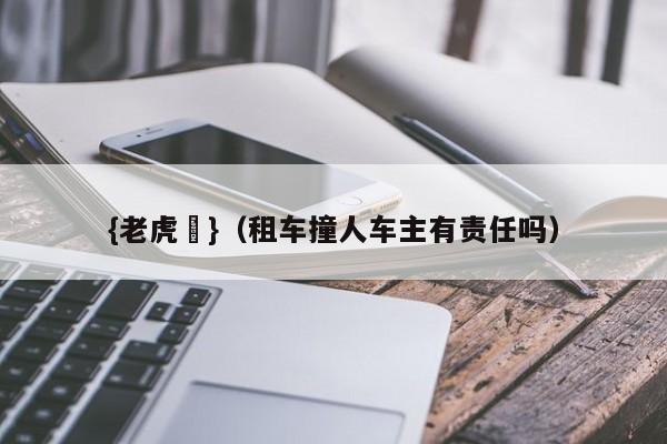 {老虎機}(租车撞人车主有责任吗)